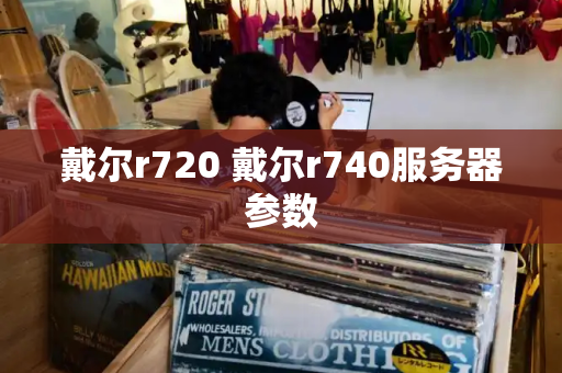 戴尔r720 戴尔r740服务器参数