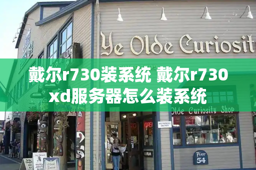 戴尔r730装系统 戴尔r730xd服务器怎么装系统-第1张图片-星选测评