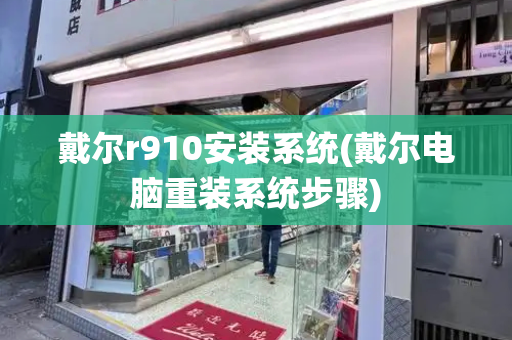 戴尔r910安装系统(戴尔电脑重装系统步骤)