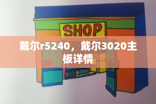 戴尔r5240，戴尔3020主板详情-第1张图片-星选测评