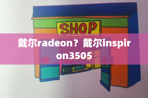 戴尔radeon？戴尔inspiron3505-第1张图片-星选测评