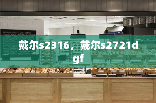 戴尔s2316，戴尔s2721dgf