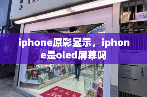 iphone原彩显示，iphone是oled屏幕吗