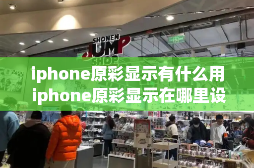 iphone原彩显示有什么用 iphone原彩显示在哪里设置