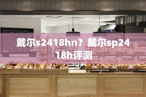 戴尔s2418hn？戴尔sp2418h评测