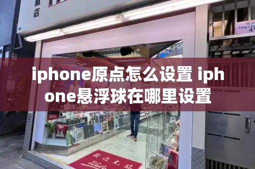 iphone原点怎么设置 iphone悬浮球在哪里设置-第1张图片-星选测评