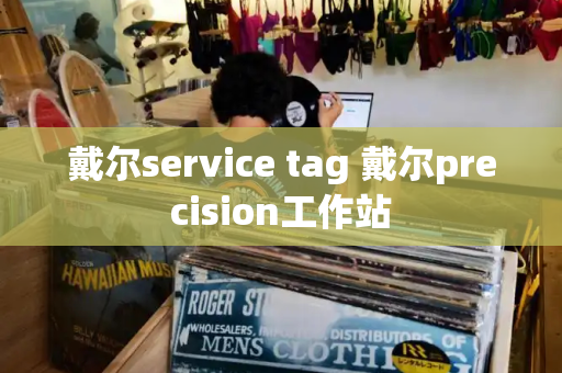 戴尔service tag 戴尔precision工作站
