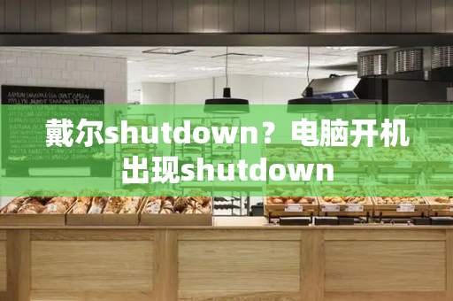 戴尔shutdown？电脑开机出现shutdown