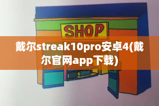 戴尔streak10pro安卓4(戴尔官网app下载)-第1张图片-星选测评