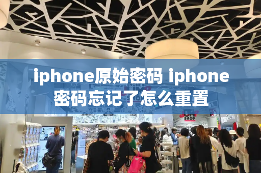 iphone原始密码 iphone密码忘记了怎么重置-第1张图片-星选测评