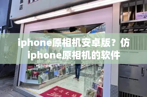 iphone原相机安卓版？仿iphone原相机的软件-第1张图片-星选测评