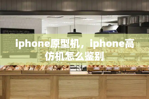 iphone原型机，iphone高仿机怎么鉴别-第1张图片-星选测评