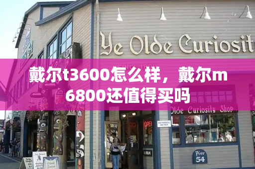 戴尔t3600怎么样，戴尔m6800还值得买吗-第1张图片-星选测评