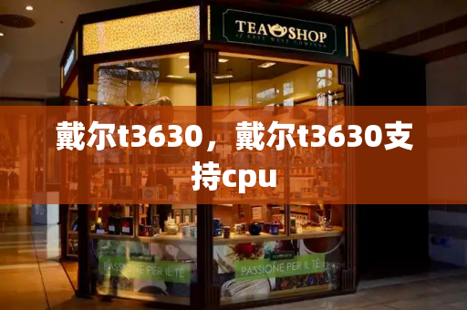 戴尔t3630，戴尔t3630支持cpu