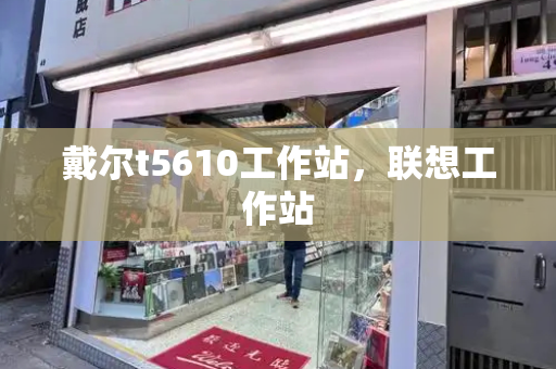 戴尔t5610工作站，联想工作站-第1张图片-星选测评
