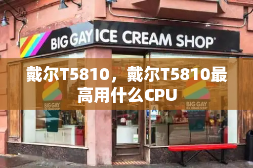 戴尔T5810，戴尔T5810最高用什么CPU