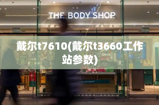 戴尔t7610(戴尔t3660工作站参数)