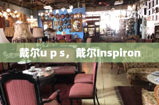 戴尔u p s，戴尔Inspiron-第1张图片-星选测评