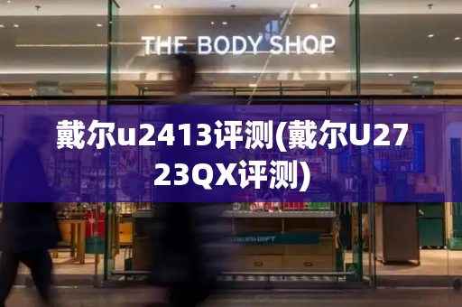 戴尔u2413评测(戴尔U2723QX评测)
