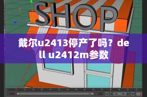 戴尔u2413停产了吗？dell u2412m参数