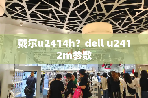 戴尔u2414h？dell u2412m参数-第1张图片-星选测评
