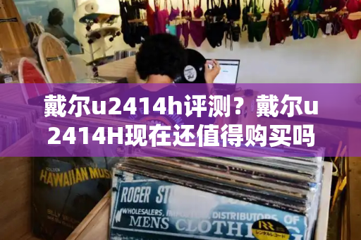 戴尔u2414h评测？戴尔u2414H现在还值得购买吗-第1张图片-星选测评