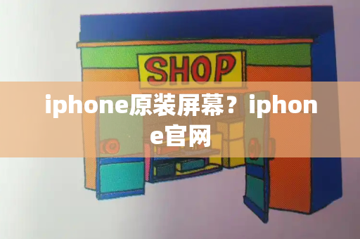 iphone原装屏幕？iphone官网