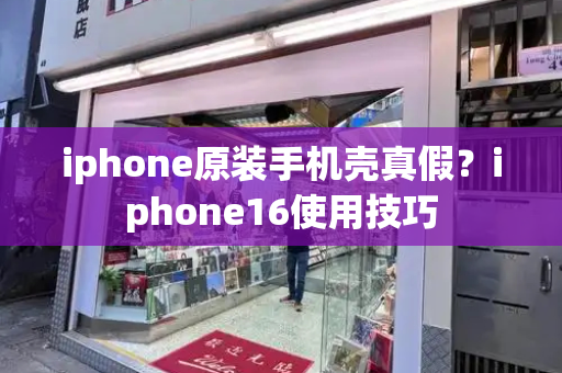 iphone原装手机壳真假？iphone16使用技巧-第1张图片-星选测评