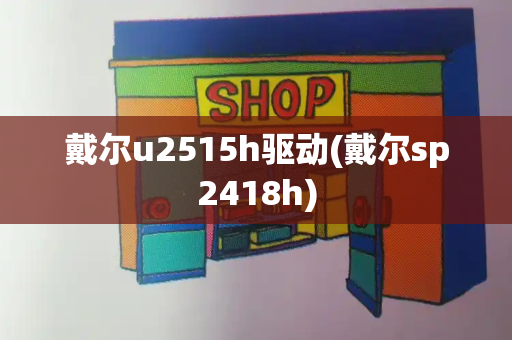 戴尔u2515h驱动(戴尔sp2418h)