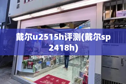 戴尔u2515h评测(戴尔sp2418h)