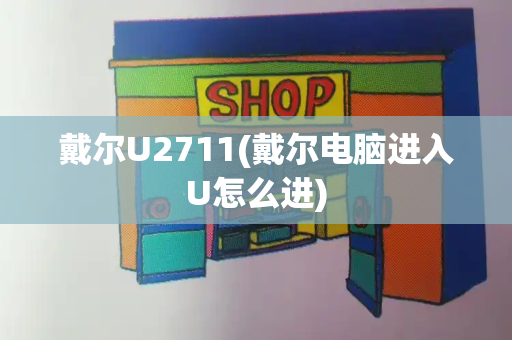 戴尔U2711(戴尔电脑进入U怎么进)-第1张图片-星选测评