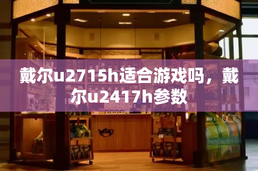 戴尔u2715h适合游戏吗，戴尔u2417h参数