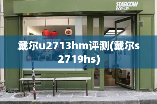 戴尔u2713hm评测(戴尔s2719hs)