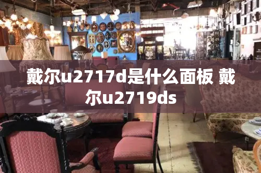 戴尔u2717d是什么面板 戴尔u2719ds