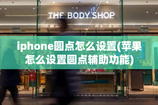 iphone圆点怎么设置(苹果怎么设置圆点辅助功能)-第1张图片-星选测评