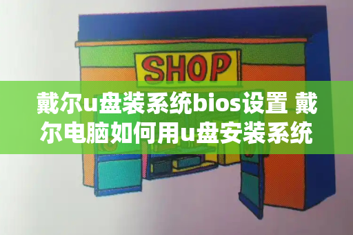 戴尔u盘装系统bios设置 戴尔电脑如何用u盘安装系统