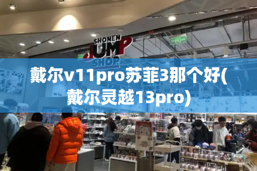戴尔v11pro苏菲3那个好(戴尔灵越13pro)