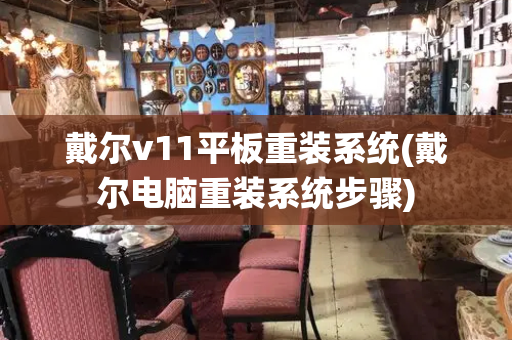 戴尔v11平板重装系统(戴尔电脑重装系统步骤)-第1张图片-星选测评