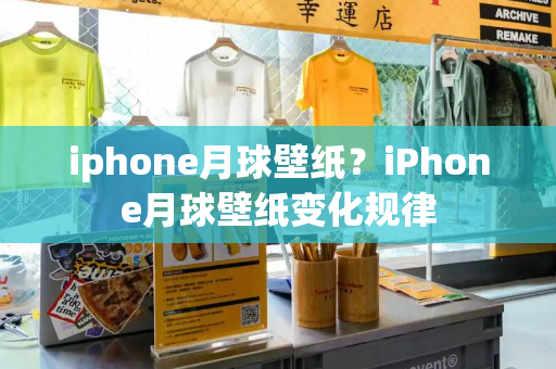 iphone月球壁纸？iPhone月球壁纸变化规律