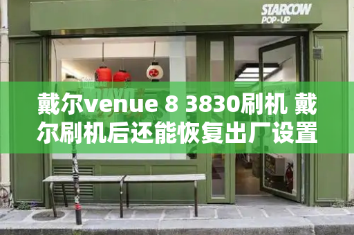 戴尔venue 8 3830刷机 戴尔刷机后还能恢复出厂设置吗-第1张图片-星选测评
