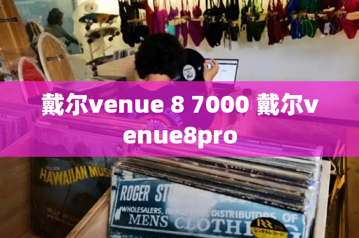 戴尔venue 8 7000 戴尔venue8pro-第1张图片-星选测评