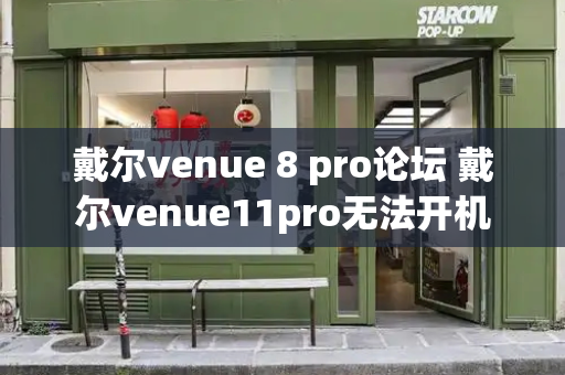 戴尔venue 8 pro论坛 戴尔venue11pro无法开机-第1张图片-星选测评