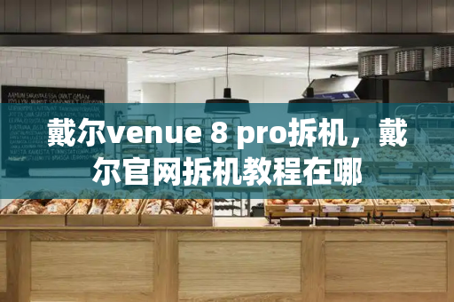 戴尔venue 8 pro拆机，戴尔官网拆机教程在哪