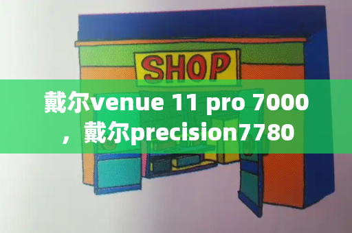 戴尔venue 11 pro 7000，戴尔precision7780