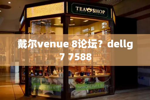 戴尔venue 8论坛？dellg7 7588