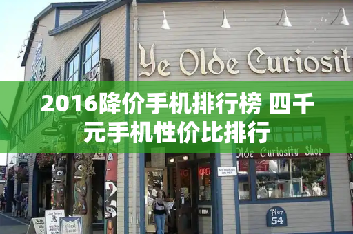 2016降价手机排行榜 四千元手机性价比排行