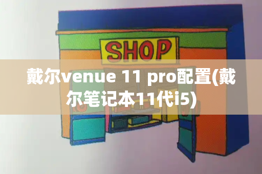 戴尔venue 11 pro配置(戴尔笔记本11代i5)-第1张图片-星选测评