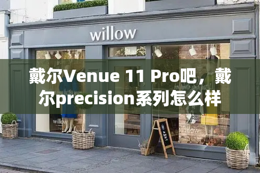 戴尔Venue 11 Pro吧，戴尔precision系列怎么样