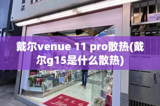 戴尔venue 11 pro散热(戴尔g15是什么散热)-第1张图片-星选测评