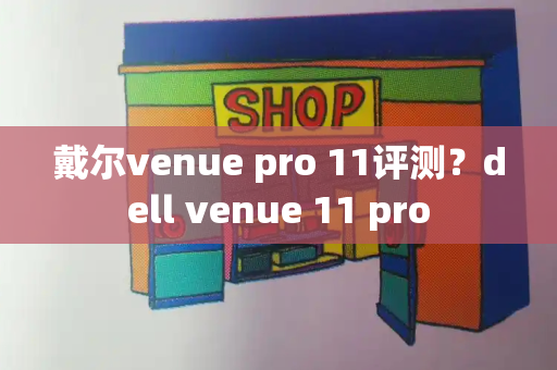 戴尔venue pro 11评测？dell venue 11 pro